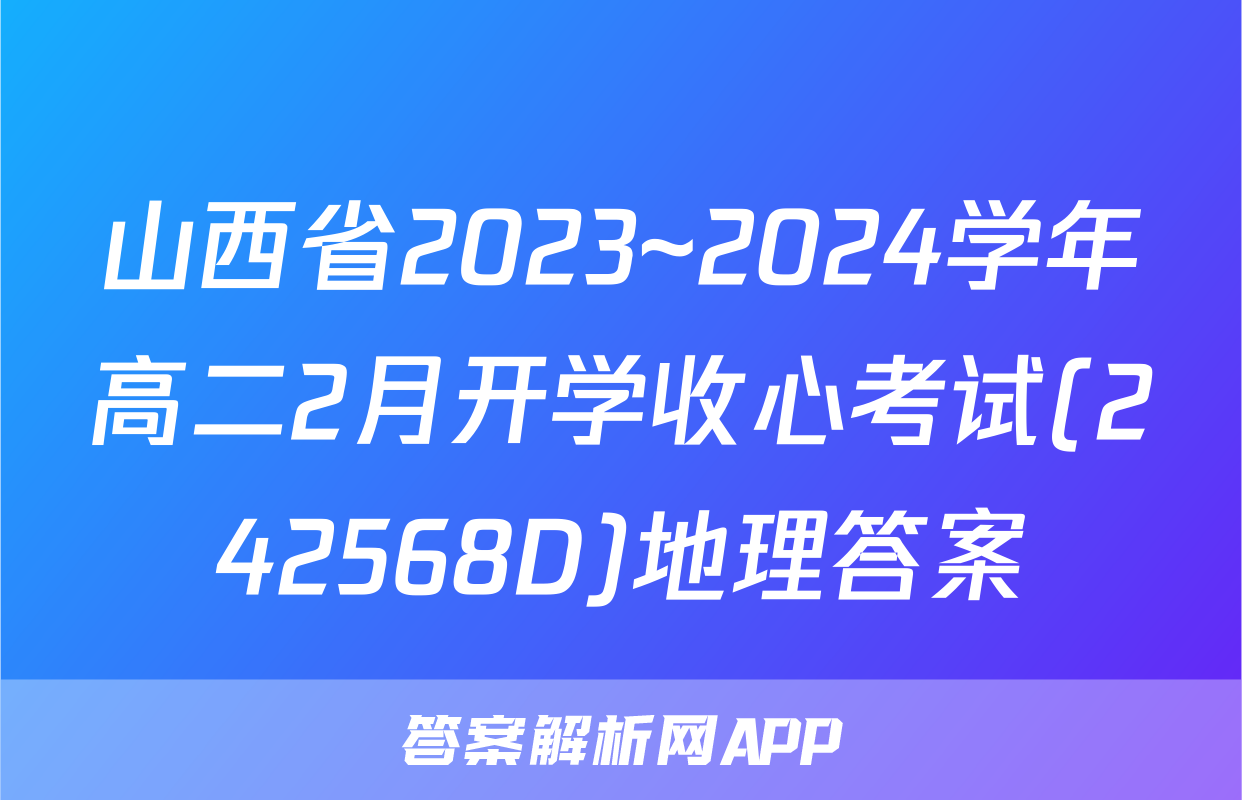 山西省2023~2024学年高二2月开学收心考试(242568D)地理答案