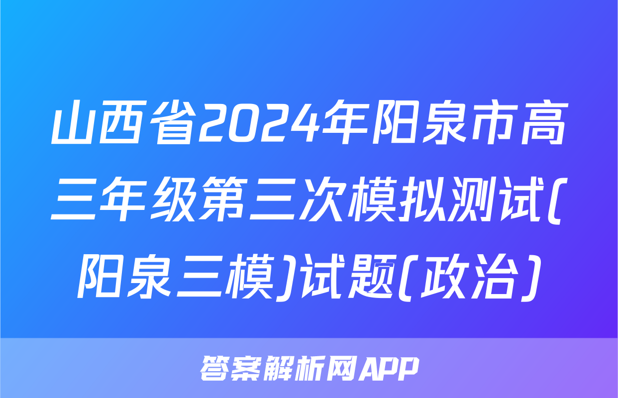 山西省2024年阳泉市高三年级第三次模拟测试(阳泉三模)试题(政治)