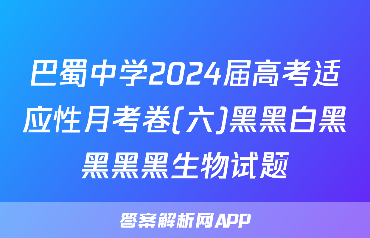 巴蜀中学2024届高考适应性月考卷(六)黑黑白黑黑黑黑生物试题