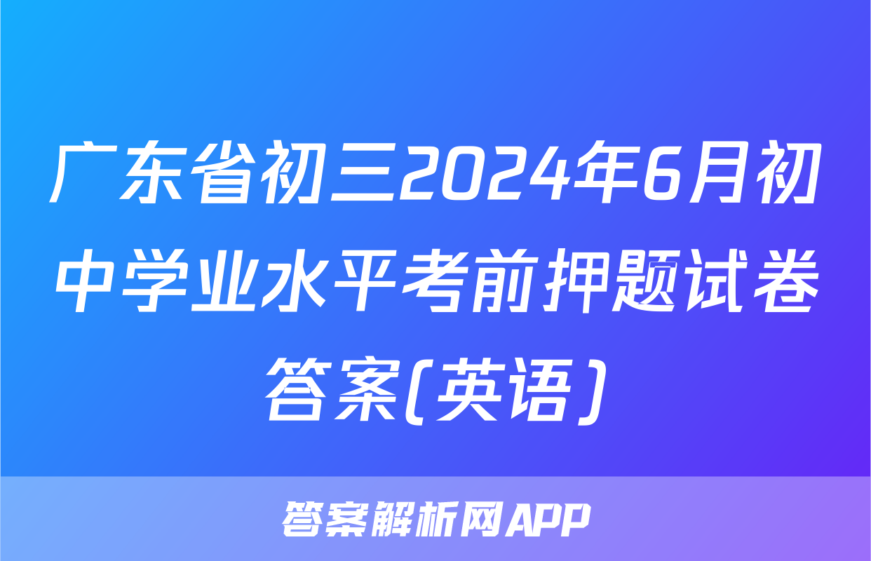 广东省初三2024年6月初中学业水平考前押题试卷答案(英语)