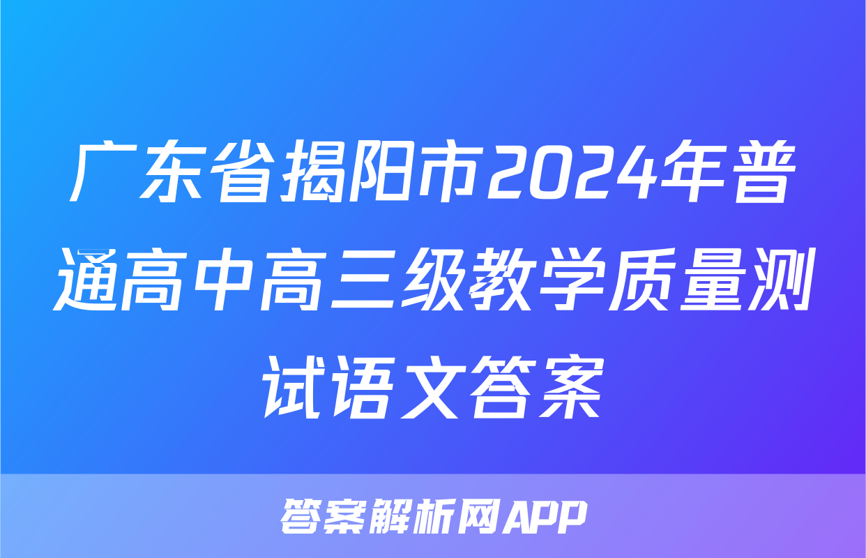 广东省揭阳市2024年普通高中高三级教学质量测试语文答案