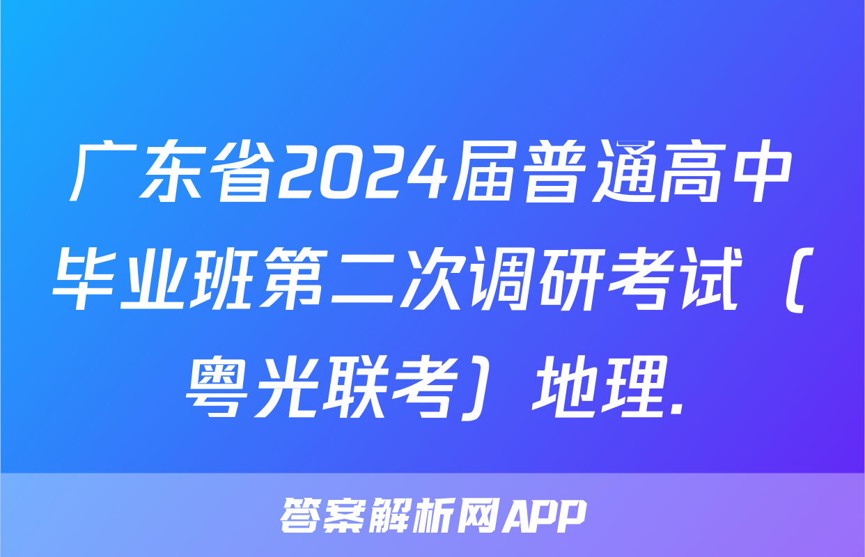 广东省2024届普通高中毕业班第二次调研考试（粤光联考）地理.