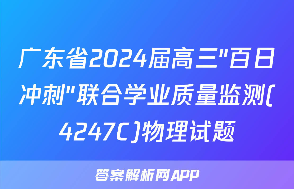 广东省2024届高三"百日冲刺"联合学业质量监测(4247C)物理试题