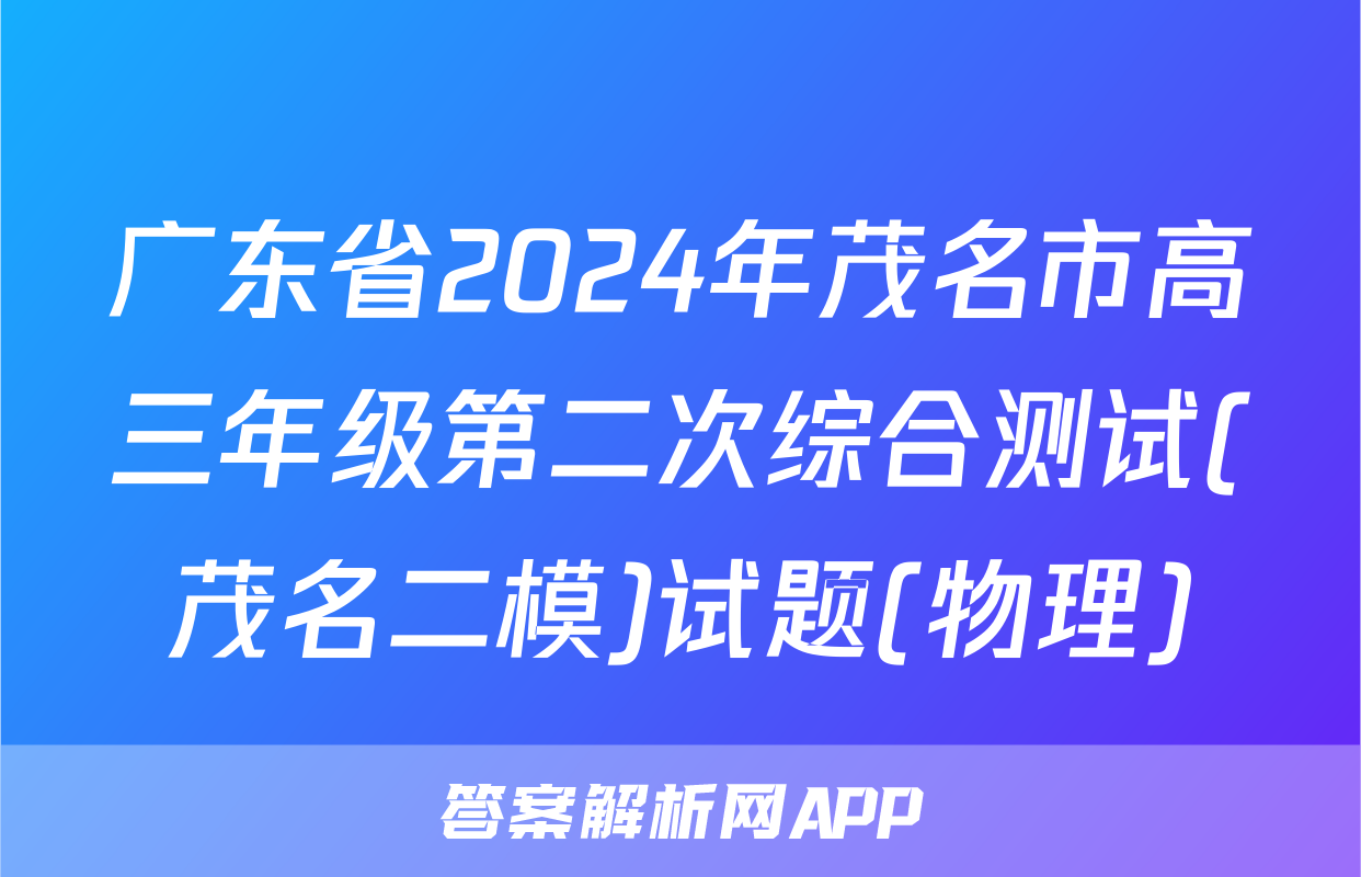 广东省2024年茂名市高三年级第二次综合测试(茂名二模)试题(物理)