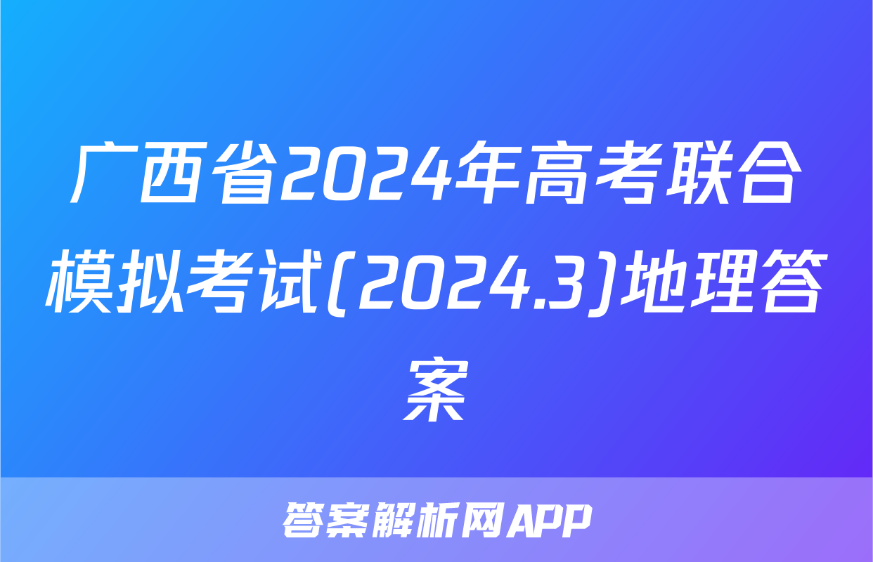 广西省2024年高考联合模拟考试(2024.3)地理答案