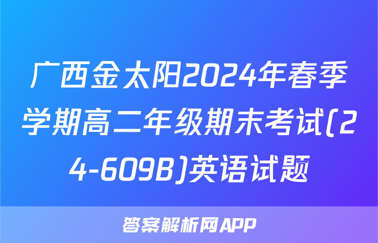 广西金太阳2024年春季学期高二年级期末考试(24-609B)英语试题