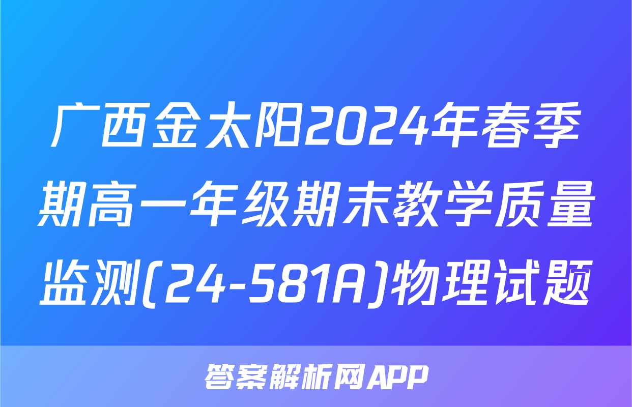 广西金太阳2024年春季期高一年级期末教学质量监测(24-581A)物理试题