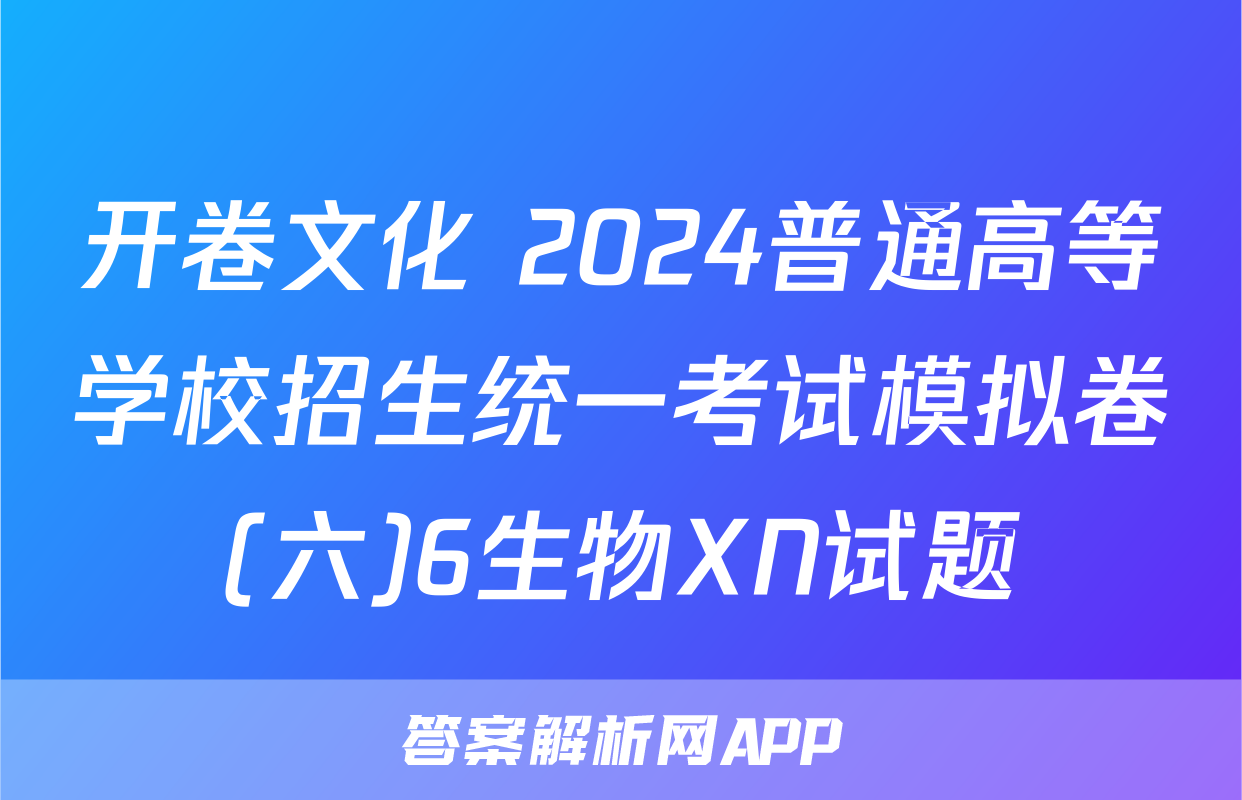 开卷文化 2024普通高等学校招生统一考试模拟卷(六)6生物XN试题