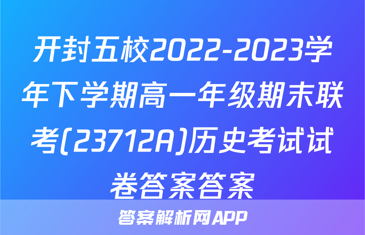 开封五校2022-2023学年下学期高一年级期末联考(23712A)历史考试试卷答案答案