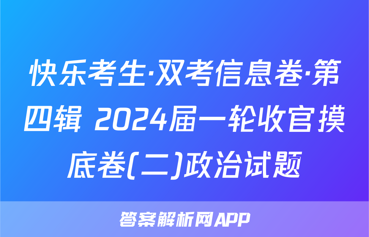 快乐考生·双考信息卷·第四辑 2024届一轮收官摸底卷(二)政治试题