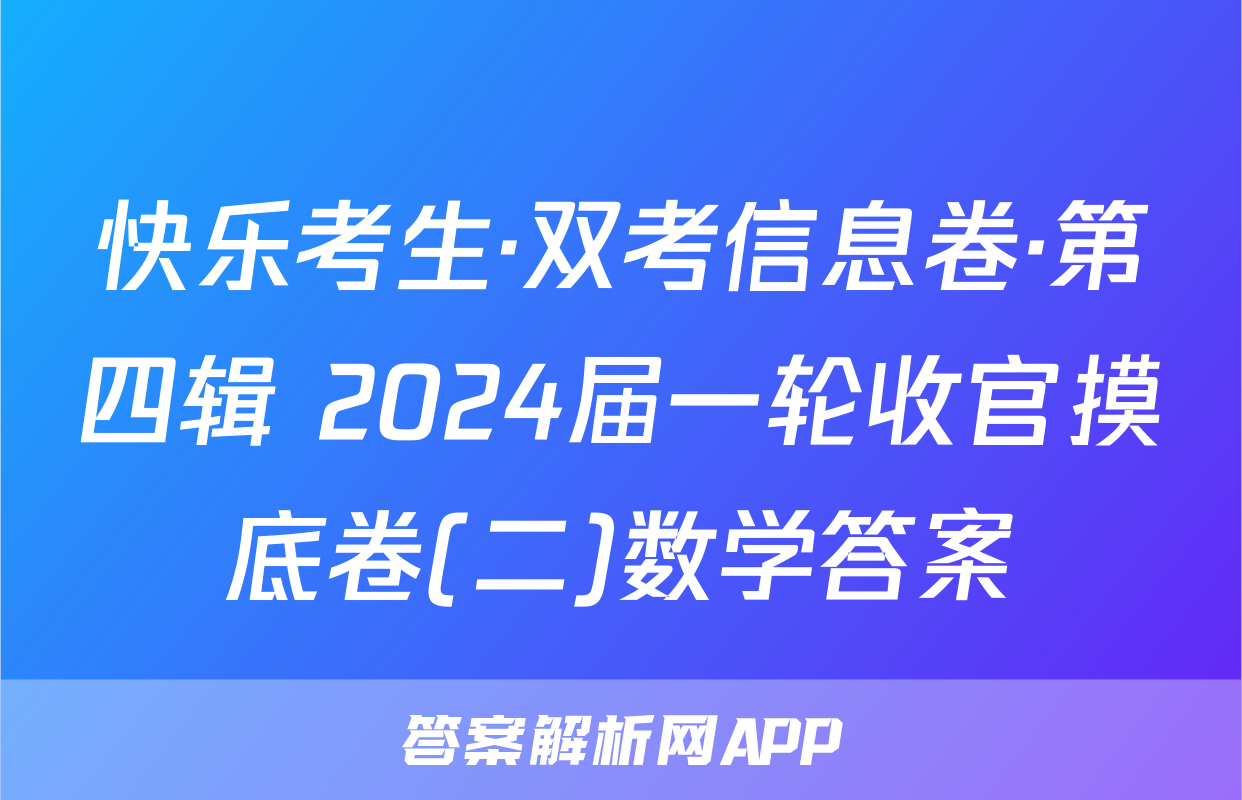 快乐考生·双考信息卷·第四辑 2024届一轮收官摸底卷(二)数学答案