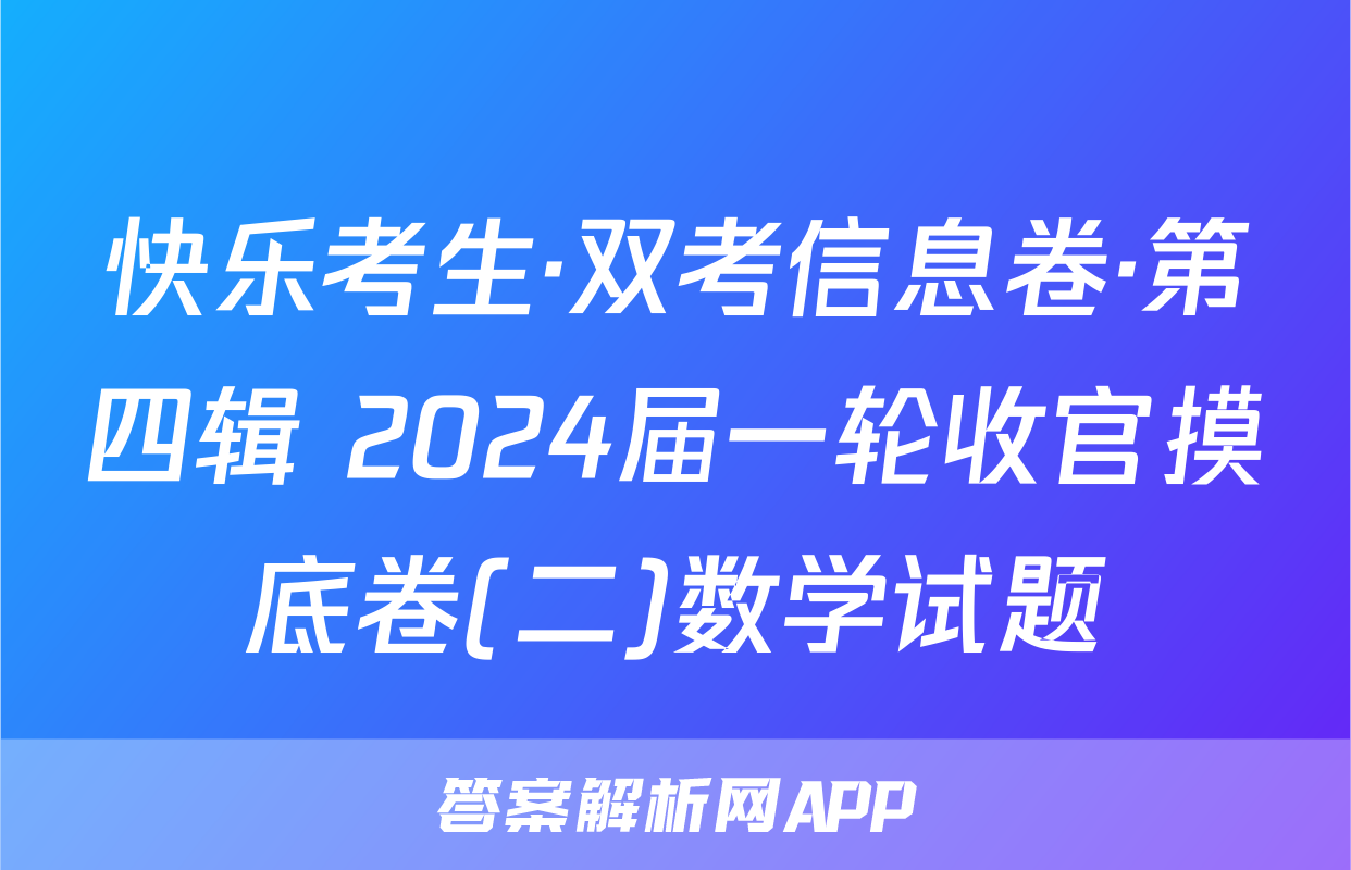 快乐考生·双考信息卷·第四辑 2024届一轮收官摸底卷(二)数学试题