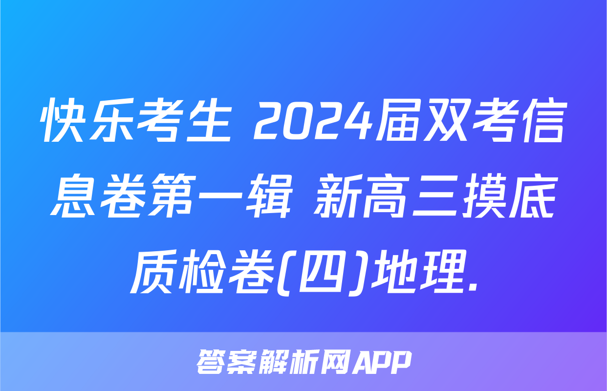 快乐考生 2024届双考信息卷第一辑 新高三摸底质检卷(四)地理.