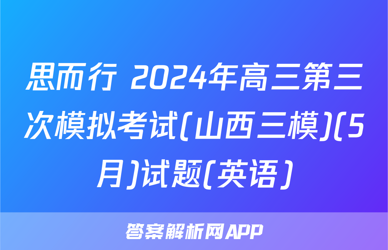 思而行 2024年高三第三次模拟考试(山西三模)(5月)试题(英语)
