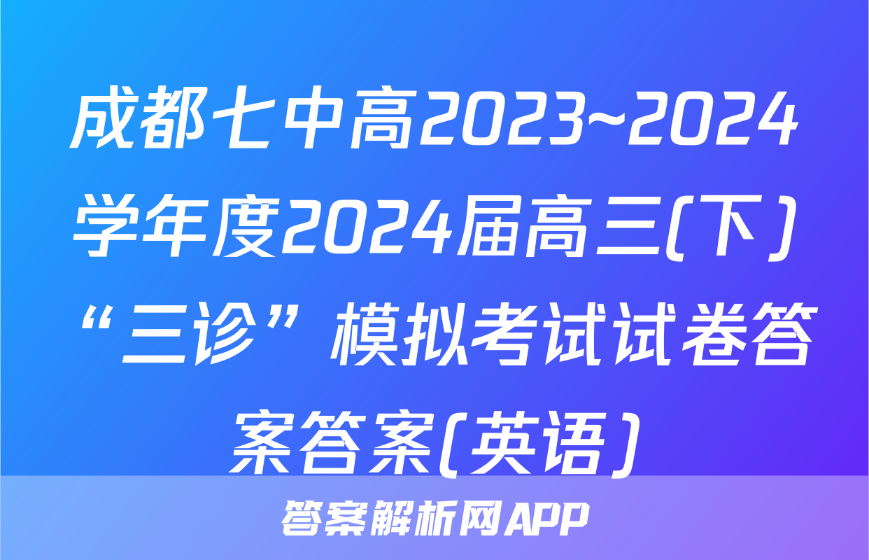 成都七中高2023~2024学年度2024届高三(下)“三诊”模拟考试试卷答案答案(英语)