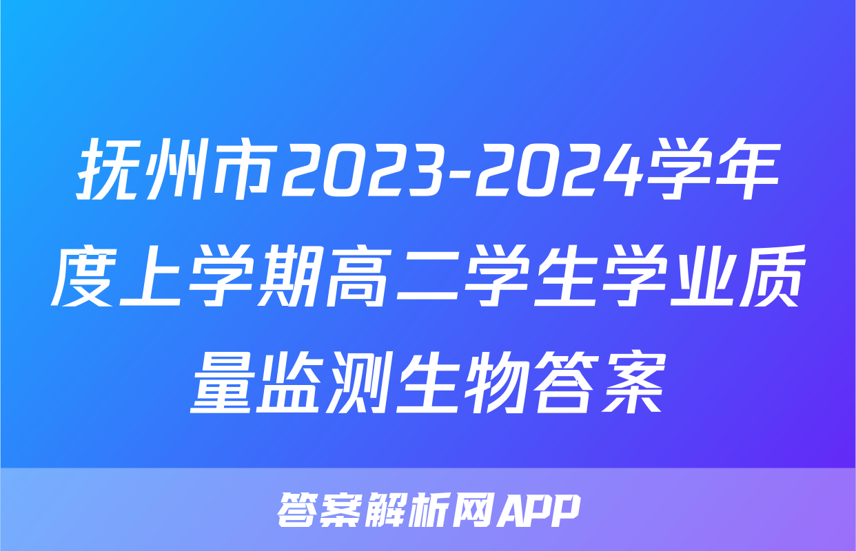 抚州市2023-2024学年度上学期高二学生学业质量监测生物答案