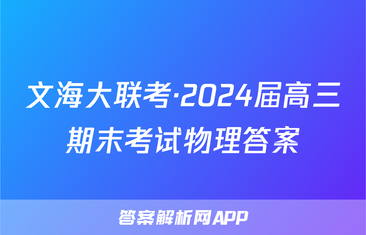 文海大联考·2024届高三期末考试物理答案