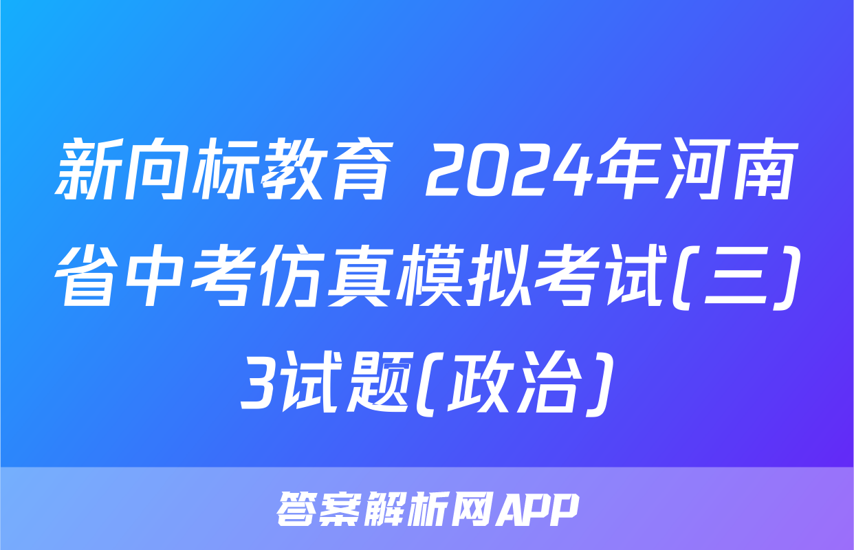 新向标教育 2024年河南省中考仿真模拟考试(三)3试题(政治)