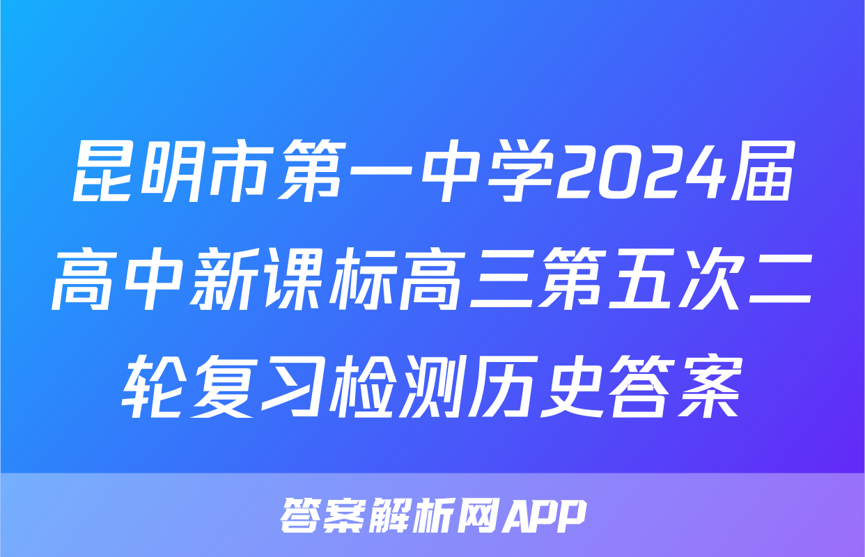 昆明市第一中学2024届高中新课标高三第五次二轮复习检测历史答案