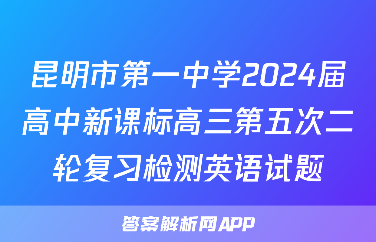 昆明市第一中学2024届高中新课标高三第五次二轮复习检测英语试题
