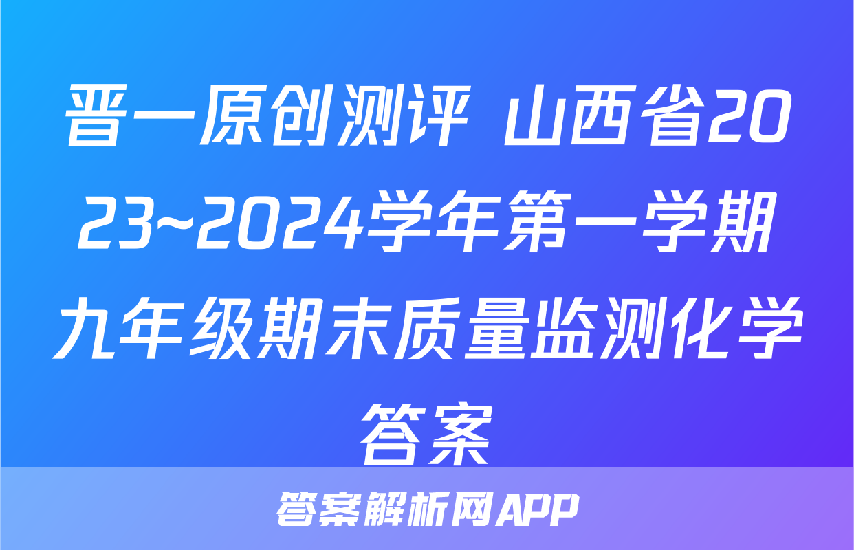 晋一原创测评 山西省2023~2024学年第一学期九年级期末质量监测化学答案