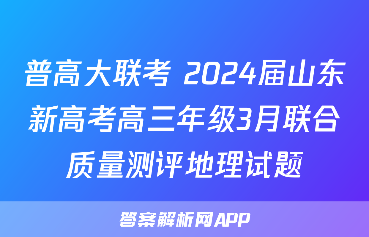 普高大联考 2024届山东新高考高三年级3月联合质量测评地理试题