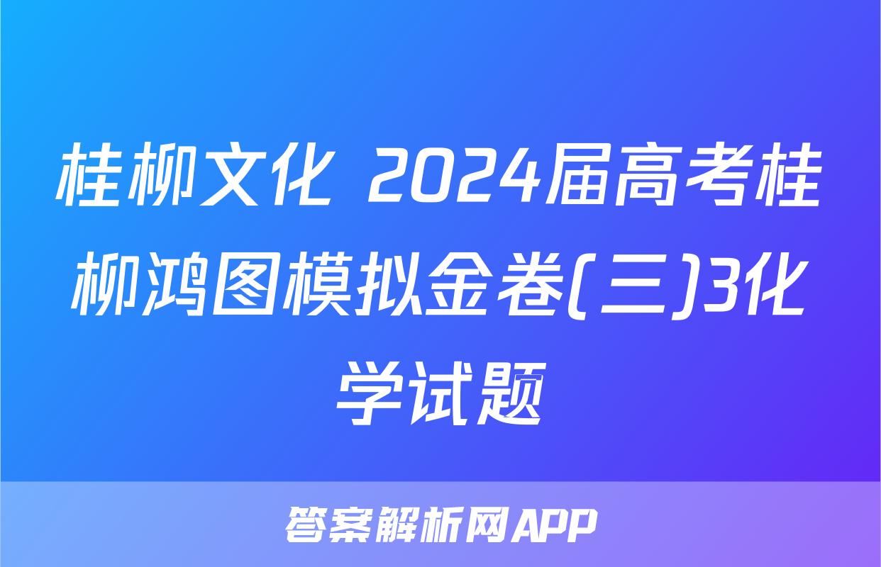 桂柳文化 2024届高考桂柳鸿图模拟金卷(三)3化学试题
