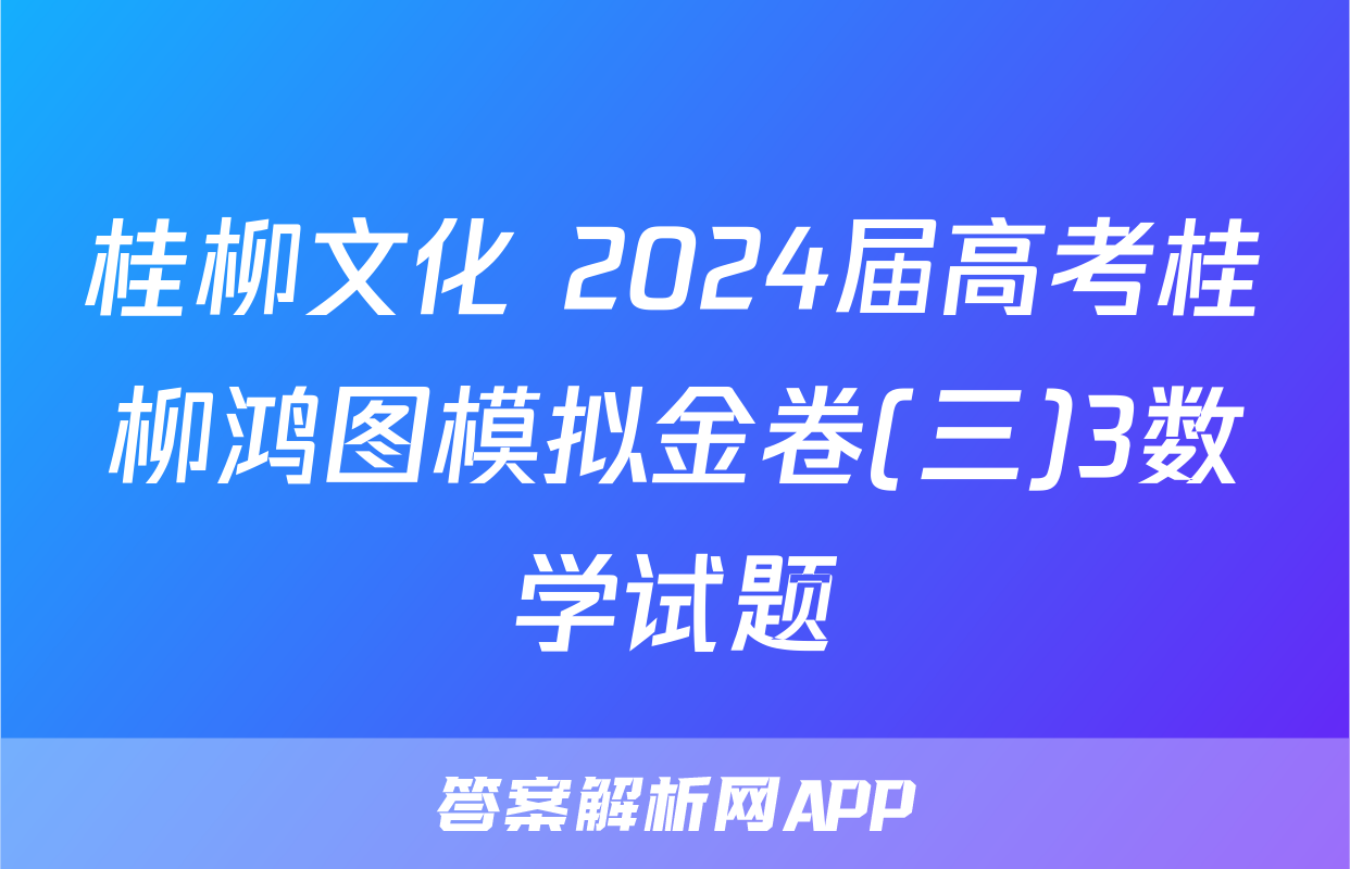 桂柳文化 2024届高考桂柳鸿图模拟金卷(三)3数学试题