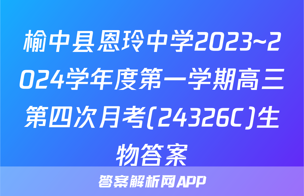 榆中县恩玲中学2023~2024学年度第一学期高三第四次月考(24326C)生物答案