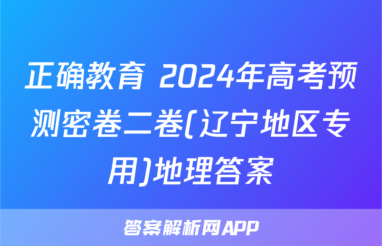正确教育 2024年高考预测密卷二卷(辽宁地区专用)地理答案