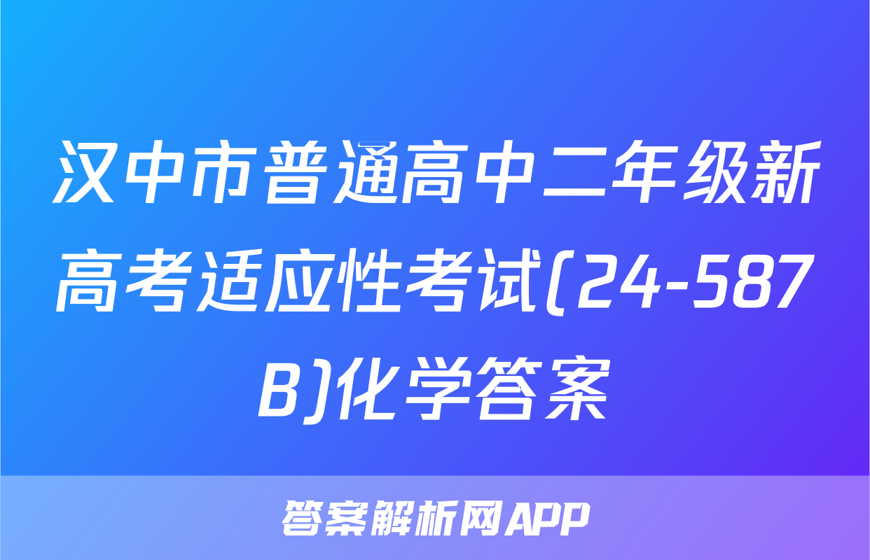 汉中市普通高中二年级新高考适应性考试(24-587B)化学答案