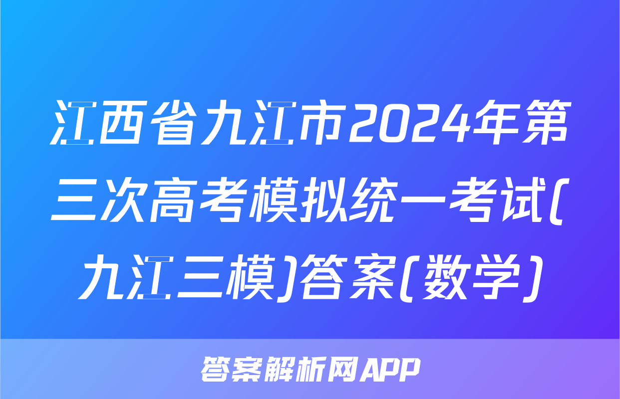 江西省九江市2024年第三次高考模拟统一考试(九江三模)答案(数学)