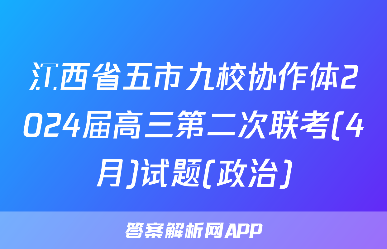 江西省五市九校协作体2024届高三第二次联考(4月)试题(政治)