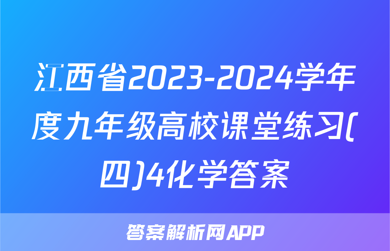 江西省2023-2024学年度九年级高校课堂练习(四)4化学答案