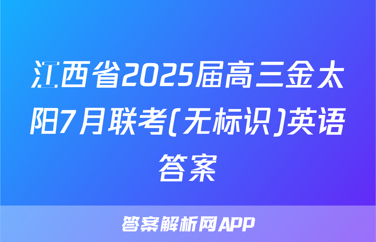 江西省2025届高三金太阳7月联考(无标识)英语答案