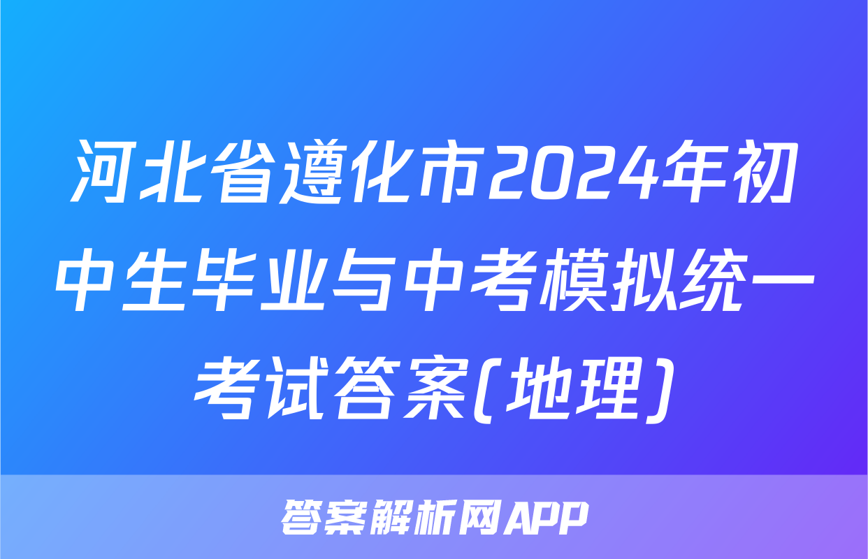 河北省遵化市2024年初中生毕业与中考模拟统一考试答案(地理)