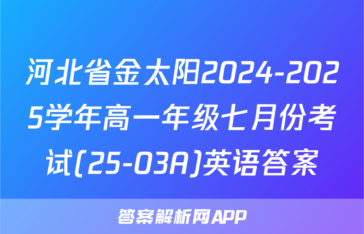 河北省金太阳2024-2025学年高一年级七月份考试(25-03A)英语答案
