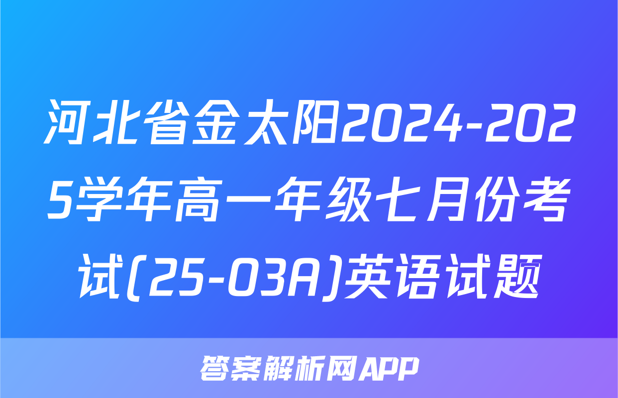 河北省金太阳2024-2025学年高一年级七月份考试(25-03A)英语试题