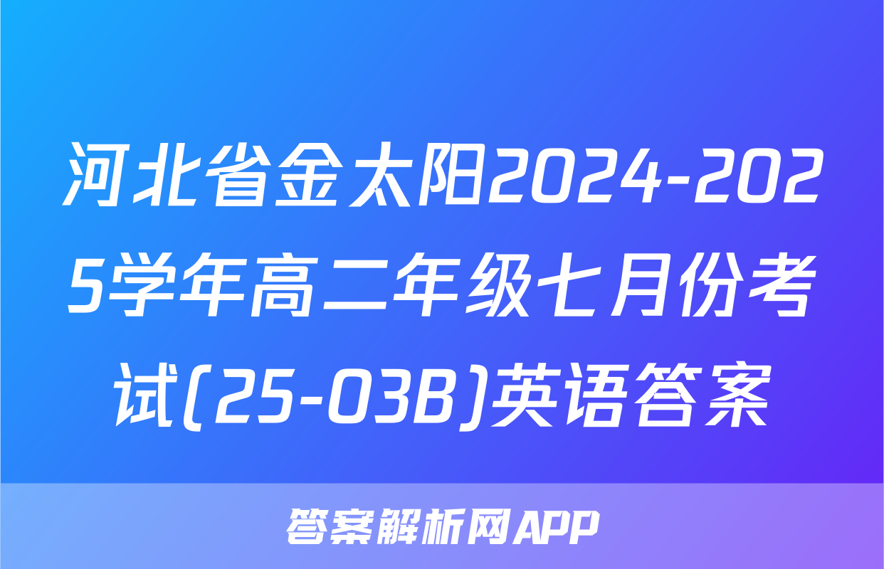 河北省金太阳2024-2025学年高二年级七月份考试(25-03B)英语答案