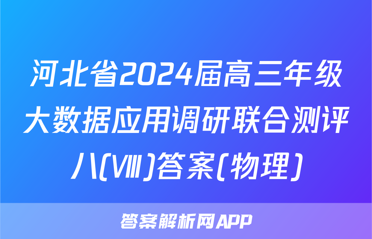 河北省2024届高三年级大数据应用调研联合测评八(Ⅷ)答案(物理)