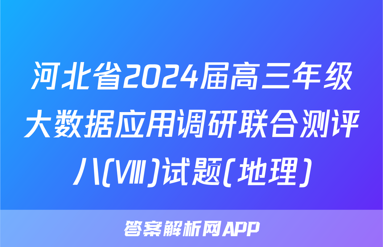 河北省2024届高三年级大数据应用调研联合测评八(Ⅷ)试题(地理)