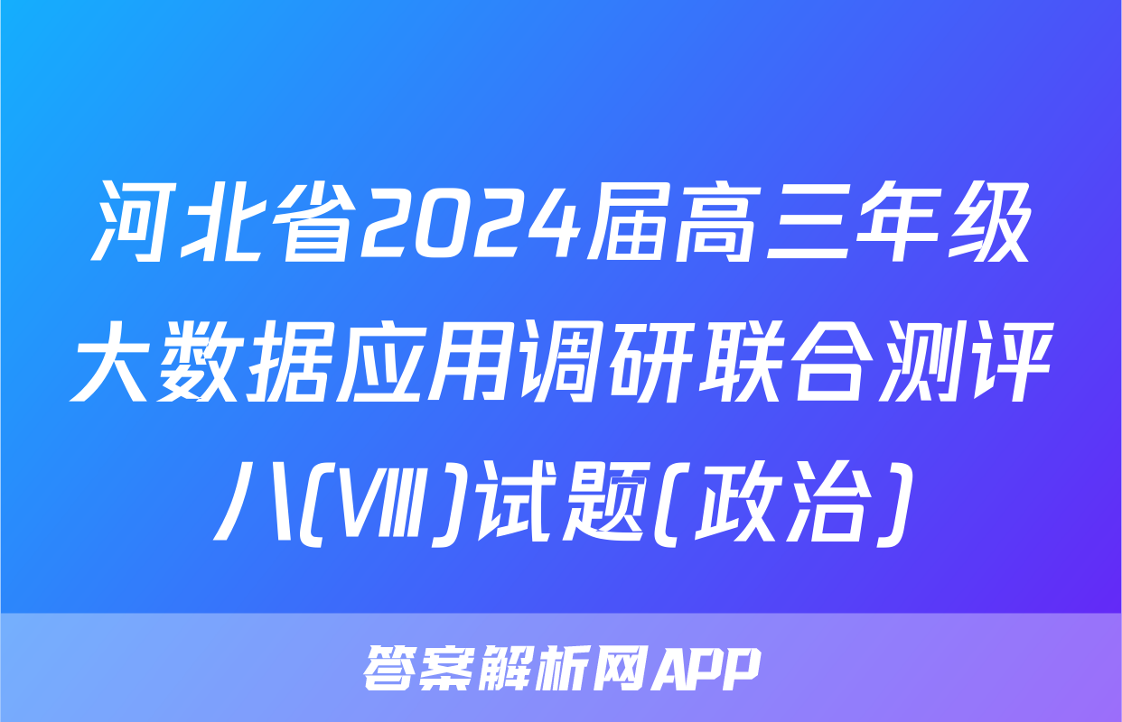 河北省2024届高三年级大数据应用调研联合测评八(Ⅷ)试题(政治)
