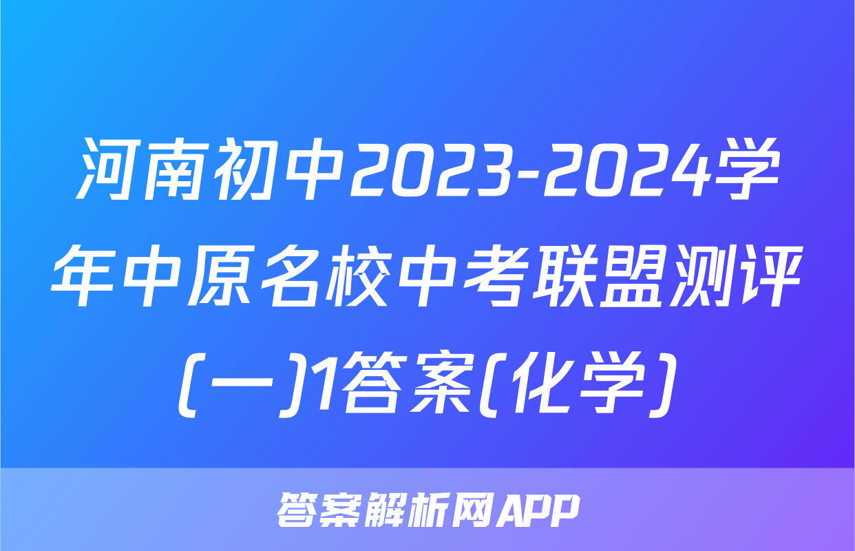 河南初中2023-2024学年中原名校中考联盟测评(一)1答案(化学)