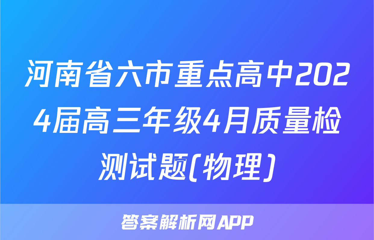 河南省六市重点高中2024届高三年级4月质量检测试题(物理)