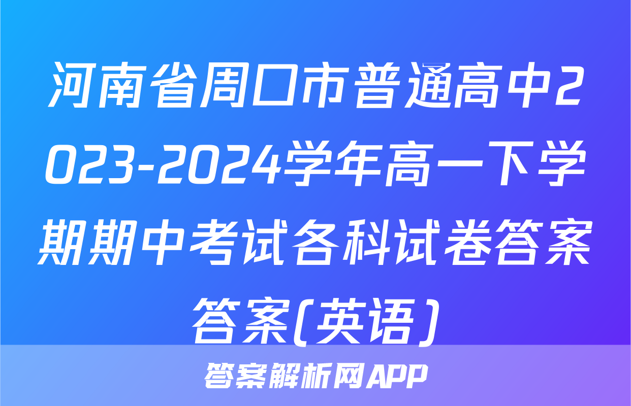 河南省周口市普通高中2023-2024学年高一下学期期中考试各科试卷答案答案(英语)
