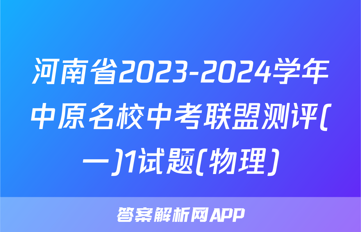 河南省2023-2024学年中原名校中考联盟测评(一)1试题(物理)