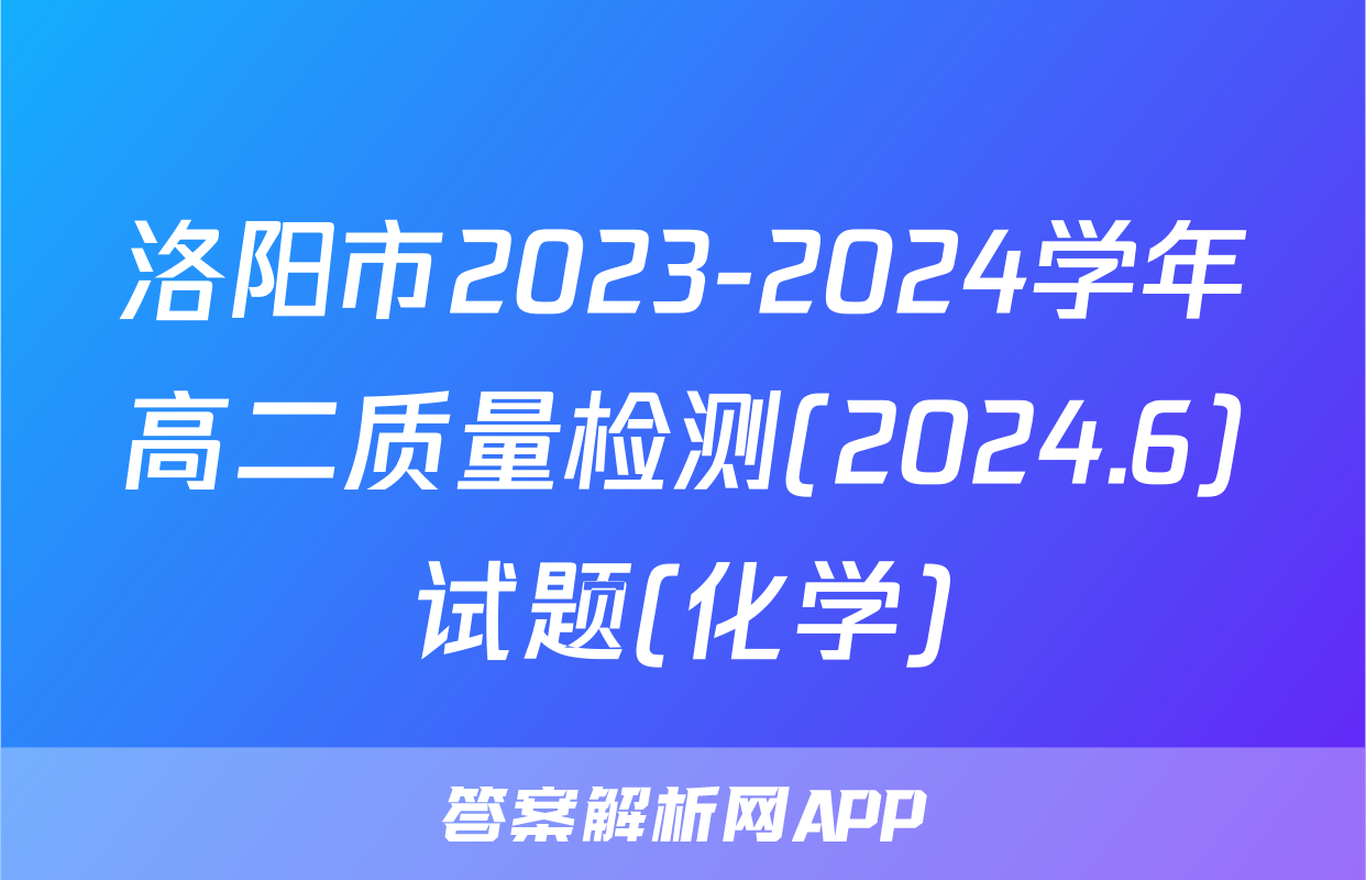 洛阳市2023-2024学年高二质量检测(2024.6)试题(化学)