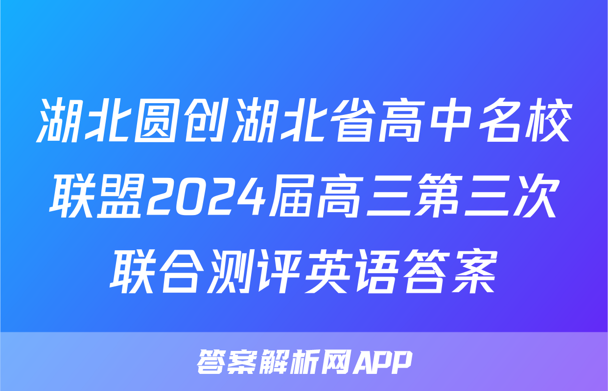 湖北圆创湖北省高中名校联盟2024届高三第三次联合测评英语答案
