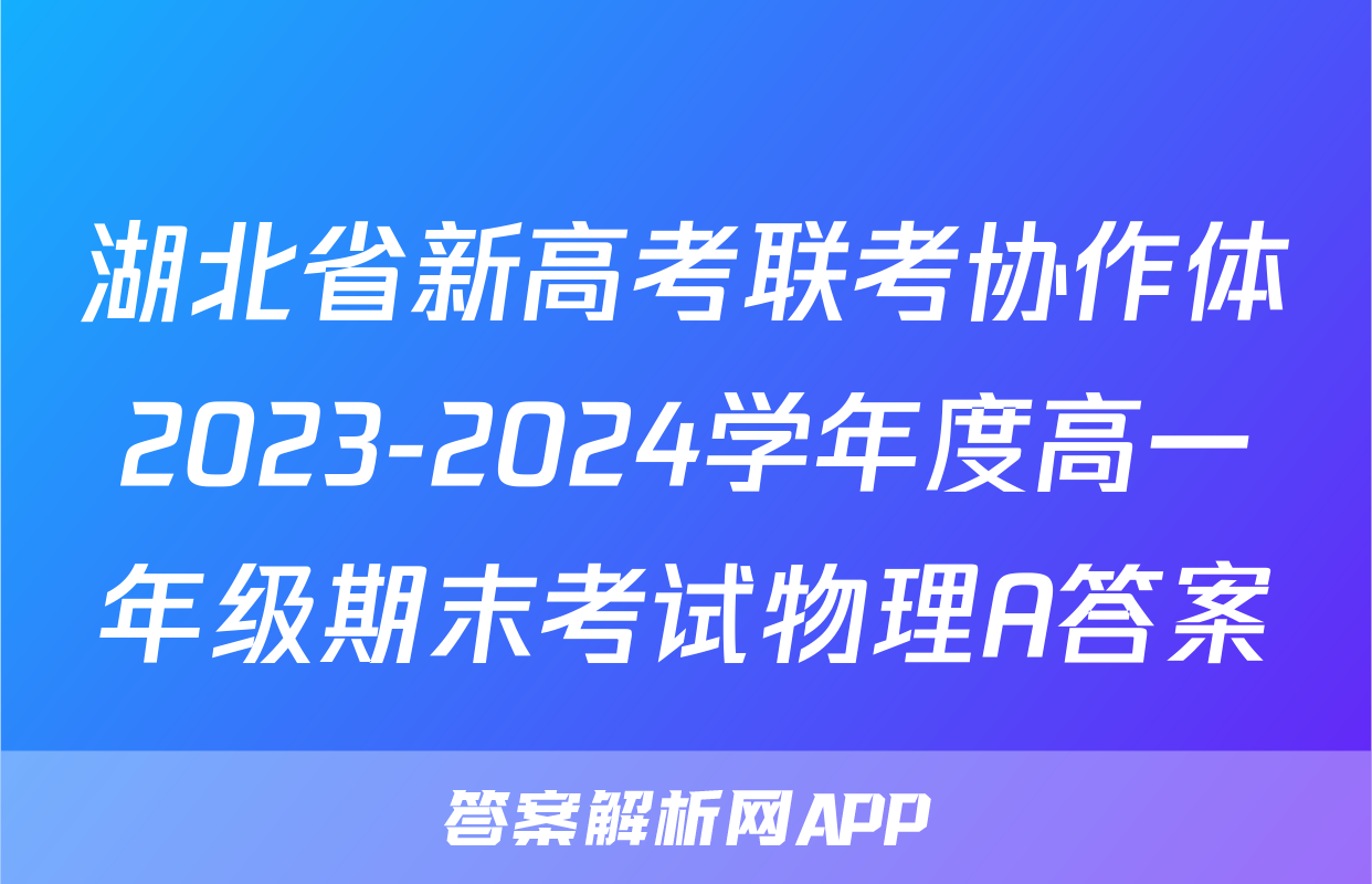 湖北省新高考联考协作体2023-2024学年度高一年级期末考试物理A答案