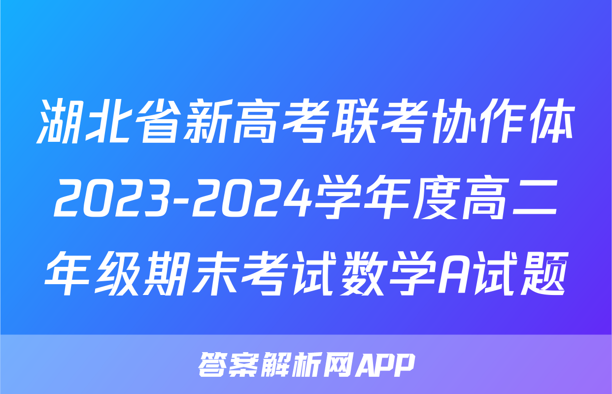 湖北省新高考联考协作体2023-2024学年度高二年级期末考试数学A试题